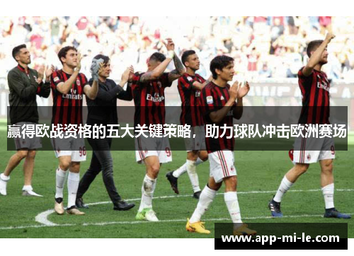 赢得欧战资格的五大关键策略，助力球队冲击欧洲赛场