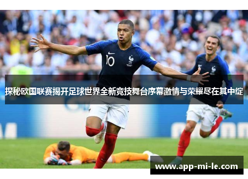 探秘欧国联赛揭开足球世界全新竞技舞台序幕激情与荣耀尽在其中绽