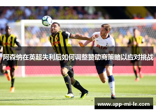 阿森纳在英超失利后如何调整赞助商策略以应对挑战
