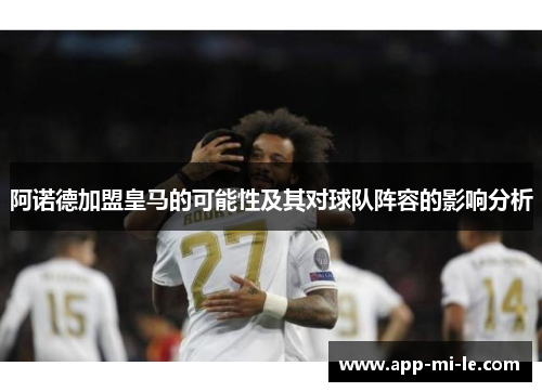 阿诺德加盟皇马的可能性及其对球队阵容的影响分析