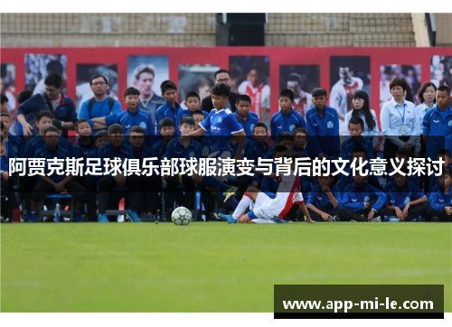 阿贾克斯足球俱乐部球服演变与背后的文化意义探讨