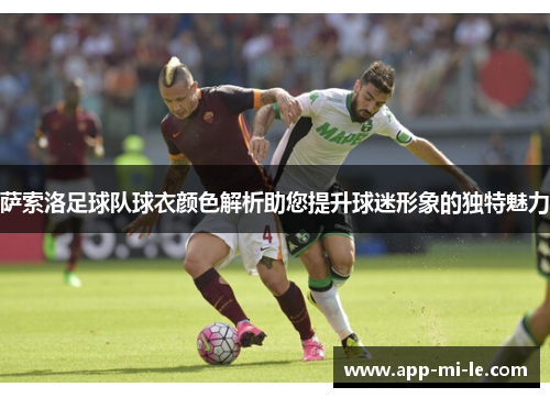 萨索洛足球队球衣颜色解析助您提升球迷形象的独特魅力