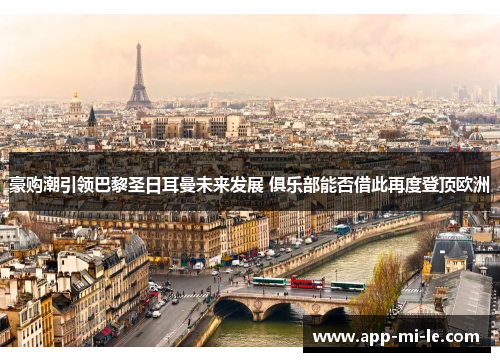 豪购潮引领巴黎圣日耳曼未来发展 俱乐部能否借此再度登顶欧洲