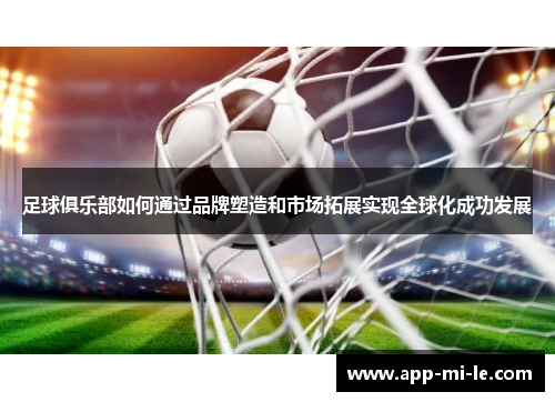 足球俱乐部如何通过品牌塑造和市场拓展实现全球化成功发展