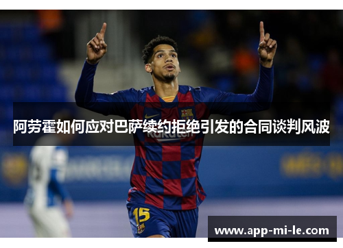阿劳霍如何应对巴萨续约拒绝引发的合同谈判风波