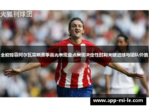 全能锋霸阿尔瓦雷斯赛季高光表现盘点展现决定性时刻关键进球与团队价值
