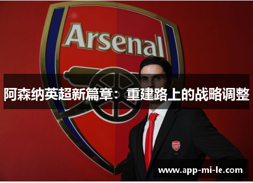 阿森纳英超新篇章：重建路上的战略调整