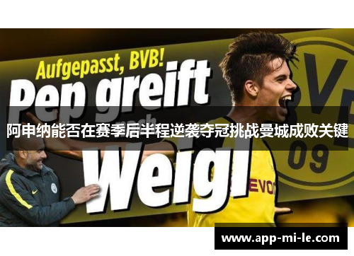 阿申纳能否在赛季后半程逆袭夺冠挑战曼城成败关键
