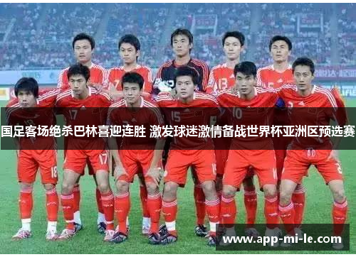 国足客场绝杀巴林喜迎连胜 激发球迷激情备战世界杯亚洲区预选赛