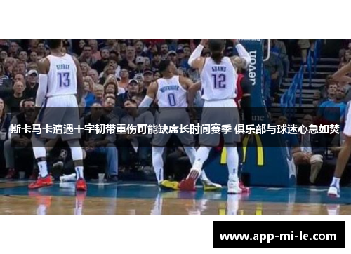 斯卡马卡遭遇十字韧带重伤可能缺席长时间赛季 俱乐部与球迷心急如焚