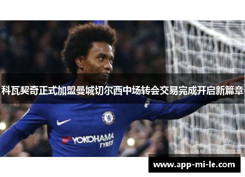 科瓦契奇正式加盟曼城切尔西中场转会交易完成开启新篇章