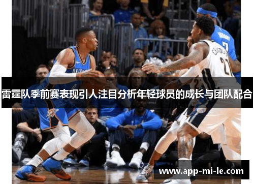 雷霆队季前赛表现引人注目分析年轻球员的成长与团队配合