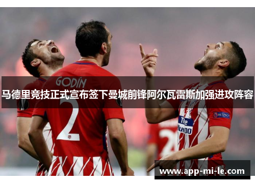 马德里竞技正式宣布签下曼城前锋阿尔瓦雷斯加强进攻阵容