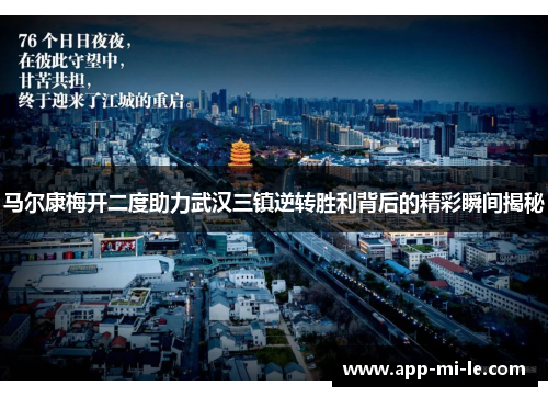 马尔康梅开二度助力武汉三镇逆转胜利背后的精彩瞬间揭秘