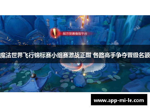 魔法世界飞行锦标赛小组赛激战正酣 各路高手争夺晋级名额