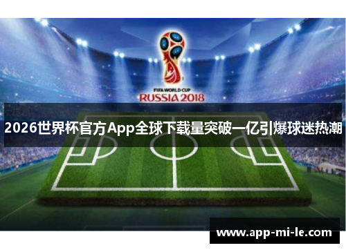 2026世界杯官方App全球下载量突破一亿引爆球迷热潮